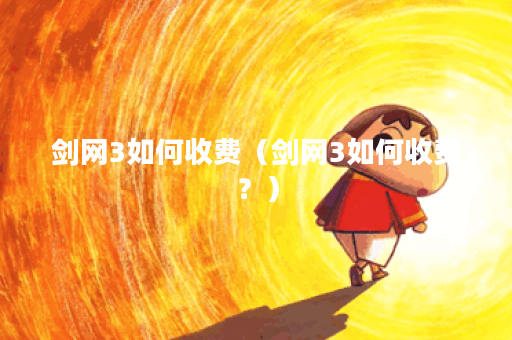 剑网3如何收费（剑网3如何收费？）