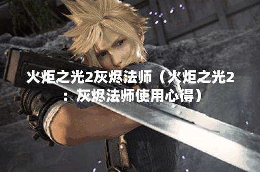 火炬之光2灰烬法师（火炬之光2：灰烬法师使用心得）