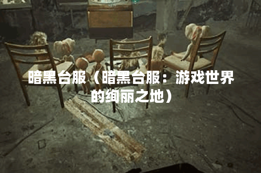 暗黑台服（暗黑台服：游戏世界的绚丽之地）