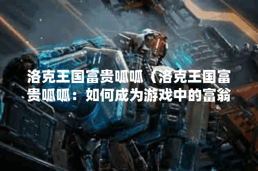 洛克王国富贵呱呱（洛克王国富贵呱呱：如何成为游戏中的富翁？）