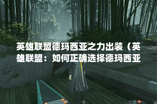 英雄联盟德玛西亚之力出装（英雄联盟：如何正确选择德玛西亚之力的
