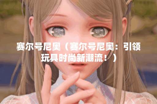 赛尔号尼奥（赛尔号尼奥：引领玩具时尚新潮流！）