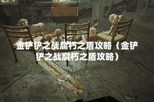 金铲铲之战腐朽之盾攻略（金铲铲之战腐朽之盾攻略）