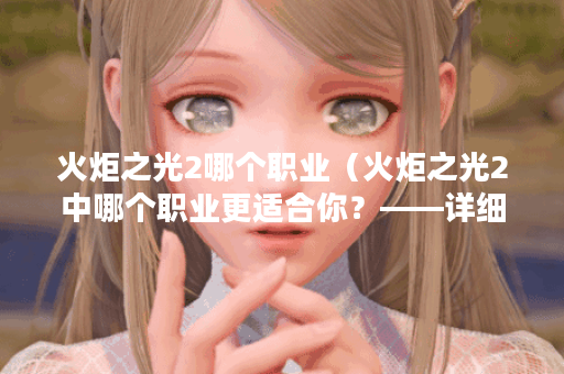 火炬之光2哪个职业（火炬之光2中哪个职业更适合你？——详细分析）