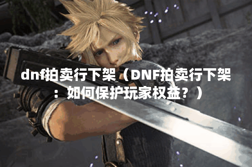 dnf拍卖行下架（DNF拍卖行下架：如何保护玩家权益？）