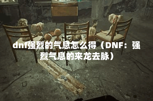 dnf强烈的气息怎么得（DNF：强烈气息的来龙去脉）