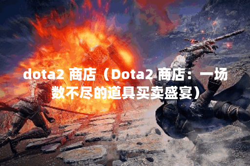 dota2 商店（Dota2 商店：一场数不尽的道具买卖盛宴）