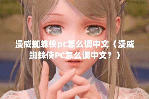 漫威蜘蛛侠pc怎么调中文（漫威蜘蛛侠PC怎么调中文？）