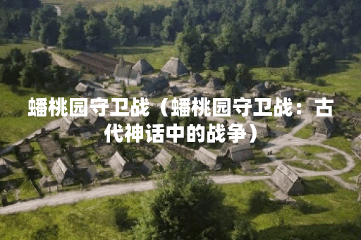 蟠桃园守卫战（蟠桃园守卫战：古代神话中的战争）