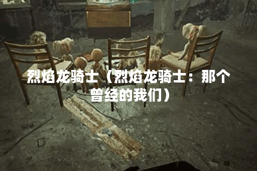 烈焰龙骑士（烈焰龙骑士：那个曾经的我们）