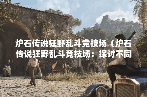 炉石传说狂野乱斗竞技场（炉石传说狂野乱斗竞技场：探讨不同卡组与