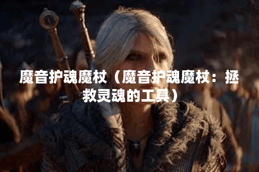 魔音护魂魔杖（魔音护魂魔杖：拯救灵魂的工具）