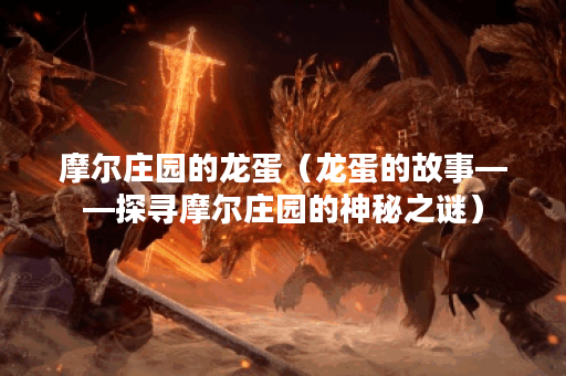 摩尔庄园的龙蛋（龙蛋的故事——探寻摩尔庄园的神秘之谜）