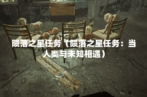 陨落之星任务（陨落之星任务：当人类与未知相遇）