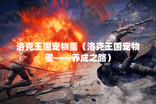 洛克王国宠物蛋（洛克王国宠物蛋——养成之路）