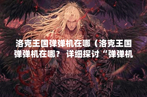 洛克王国弹弹机在哪（洛克王国弹弹机在哪？ 详细探讨“弹弹机”在洛