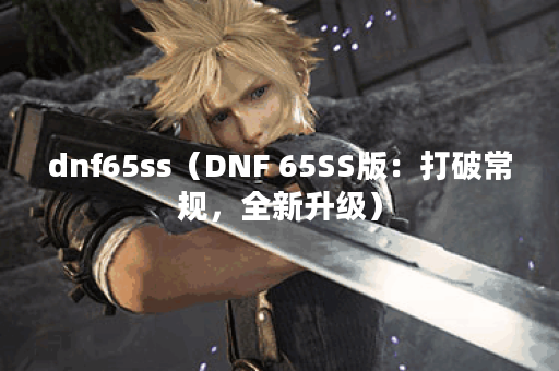 dnf65ss（DNF 65SS版：打破常规，全新升级）