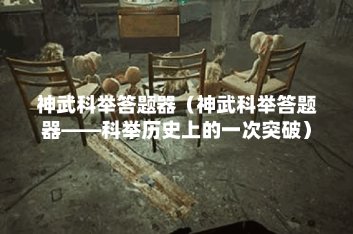 神武科举答题器（神武科举答题器——科举历史上的一次突破）