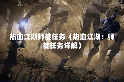 热血江湖师徒任务（热血江湖：师徒任务详解）