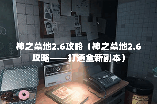 神之墓地2.6攻略（神之墓地2.6攻略——打通全新副本）