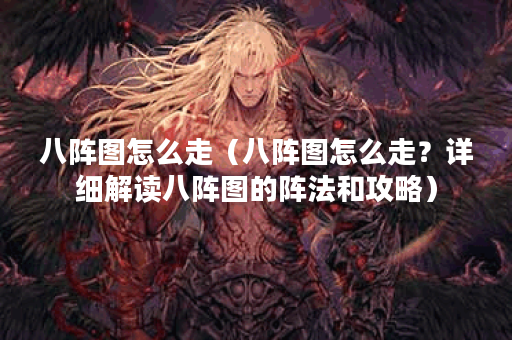 八阵图怎么走（八阵图怎么走？详细解读八阵图的阵法和攻略）