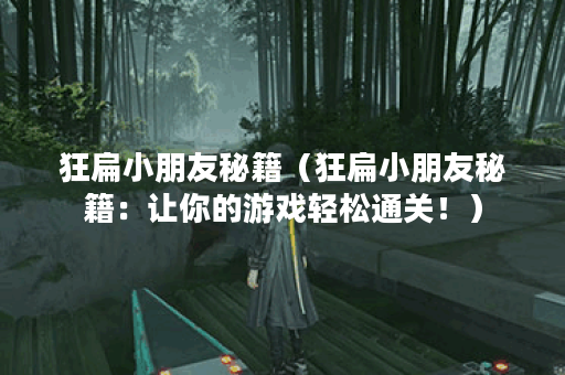 狂扁小朋友秘籍（狂扁小朋友秘籍：让你的游戏轻松通关！）