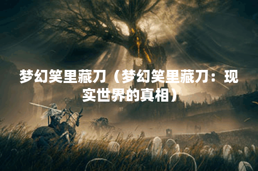 梦幻笑里藏刀（梦幻笑里藏刀：现实世界的真相）