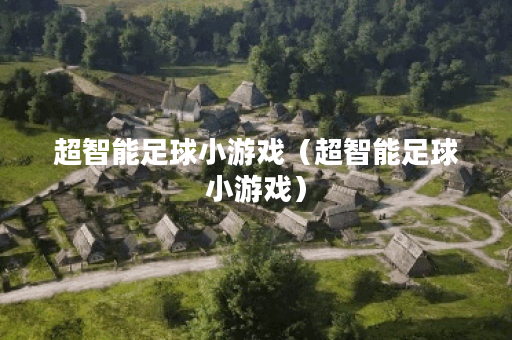 超智能足球小游戏（超智能足球小游戏）