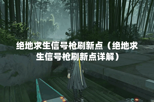 绝地求生信号枪刷新点（绝地求生信号枪刷新点详解）