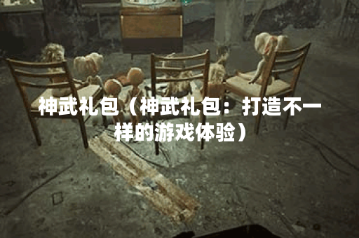 神武礼包（神武礼包：打造不一样的游戏体验）
