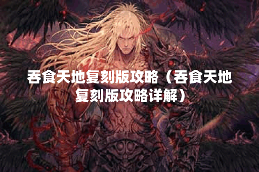 吞食天地复刻版攻略（吞食天地复刻版攻略详解）