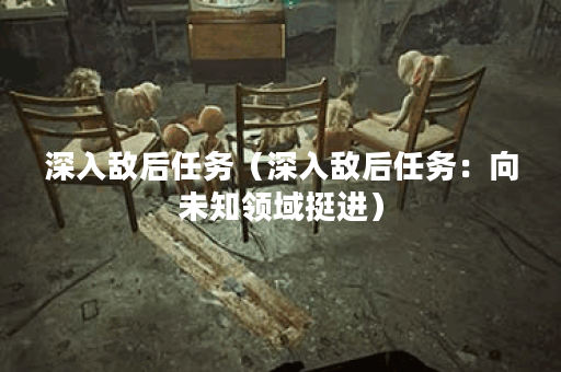 深入敌后任务（深入敌后任务：向未知领域挺进）