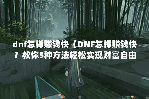 dnf怎样赚钱快（DNF怎样赚钱快？教你5种方法轻松实现财富自由）