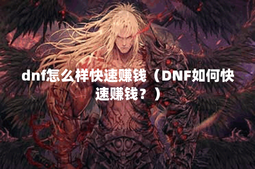 dnf怎么样快速赚钱（DNF如何快速赚钱？）