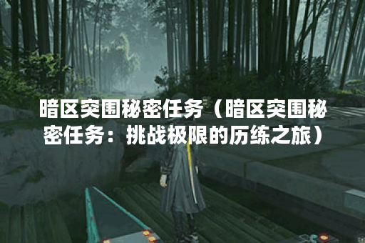 暗区突围秘密任务（暗区突围秘密任务：挑战极限的历练之旅）