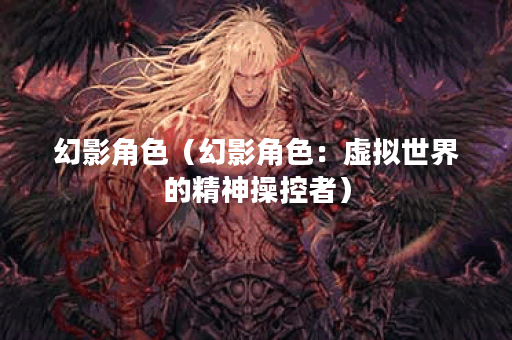 幻影角色（幻影角色：虚拟世界的精神操控者）