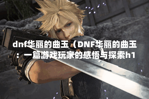 dnf华丽的曲玉（DNF华丽的曲玉：一篇游戏玩家的感悟与探索h1）