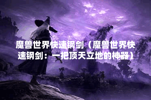 魔兽世界快速钢剑（魔兽世界快速钢剑：一把顶天立地的神器）