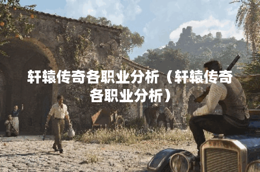 轩辕传奇各职业分析（轩辕传奇各职业分析）
