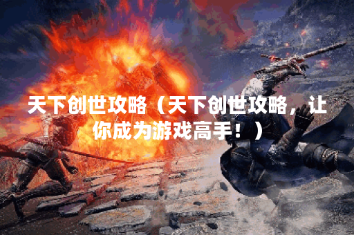 天下创世攻略（天下创世攻略，让你成为游戏高手！）
