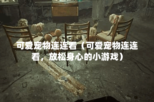 可爱宠物连连看（可爱宠物连连看，放松身心的小游戏）