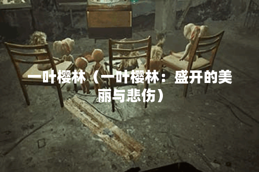 一叶樱林（一叶樱林：盛开的美丽与悲伤）