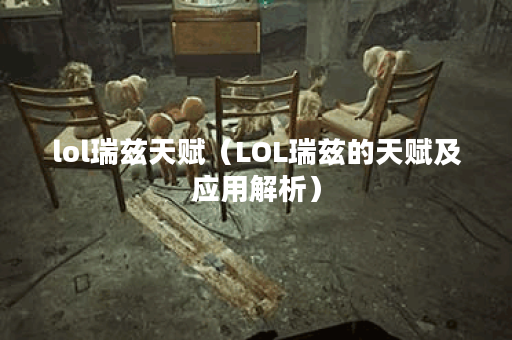 lol瑞兹天赋（LOL瑞兹的天赋及应用解析）