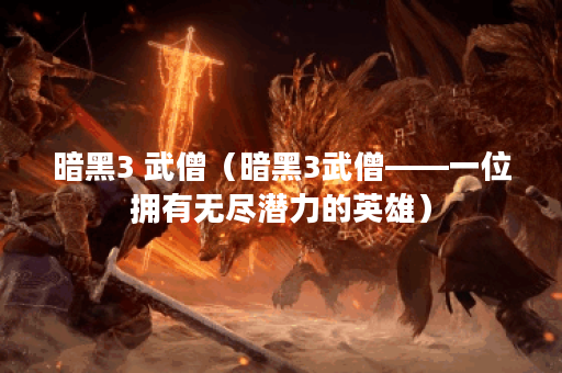 暗黑3 武僧（暗黑3武僧——一位拥有无尽潜力的英雄）