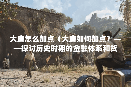 大唐怎么加点（大唐如何加点？——探讨历史时期的金融体系和货币制