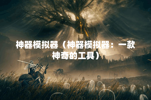 神器模拟器（神器模拟器：一款神奇的工具）