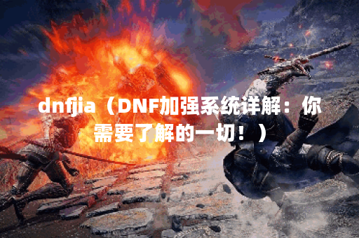 dnfjia（DNF加强系统详解：你需要了解的一切！）