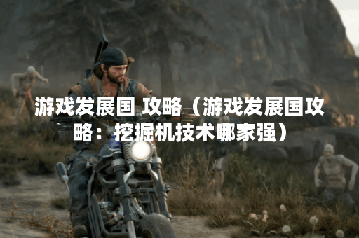 游戏发展国 攻略（游戏发展国攻略：挖掘机技术哪家强）