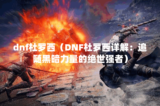 dnf杜罗西（DNF杜罗西详解：追随黑暗力量的绝世强者）