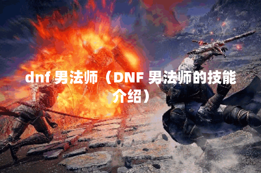 dnf 男法师（DNF 男法师的技能介绍）